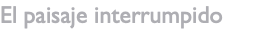 El paisaje interrumpido