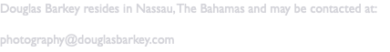 Douglas Barkey resides in Nassau, The Bahamas and may be contacted at: photography@douglasbarkey.com