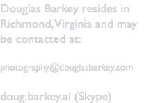 Douglas Barkey resides in Richmond, Virginia and may be contacted at: photography@douglasbarkey.com doug.barkey.ai (Skype)